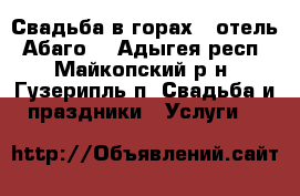 Свадьба в горах   отель “Абаго“ - Адыгея респ., Майкопский р-н, Гузерипль п. Свадьба и праздники » Услуги   